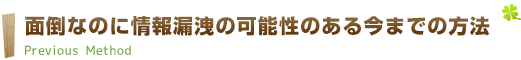 面倒なのに情報漏洩の可能性のある今までの方法