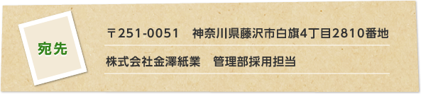 宛先：〒251-0051　神奈川県藤沢市白旗4丁目2810番地　株式会社金澤紙業　管理部採用担当